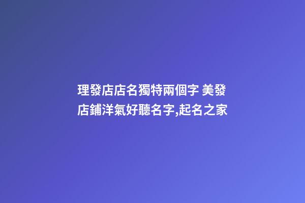 理發店店名獨特兩個字 美發店鋪洋氣好聽名字,起名之家-第1張-店鋪起名-玄機派